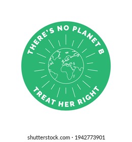 Earth Day Illustration. There's No Planet B. Treat Her Right. Earth Day Slogan Logo Badge Emblem with Globe and Typography.