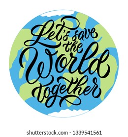 Earth Day. Let's save the world together. Vector calligraphy, hand lettering with planet. Eco friendly concept.  World environment day. Save the earth. Save the planet.