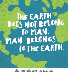 Earth day quotes inspirational. "The Earth does not belong to man. Man belongs to the Earth.". Paper Cut Letters.