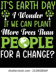 It’s Earth day. I wonder if we can plant more trees than people for a change T-shirt design for Earth day lovers.