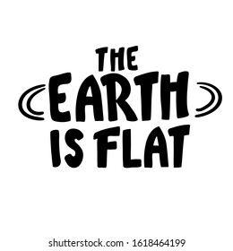 the Earth is flat. Lettering. inscription. black white Flat earth concept illustration. Ancient cosmology model and modern pseudoscientific conspiracy theory. Isolated vector . hand written