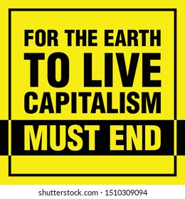 For The Earth To Live, Capitalism Must End. Typography Design poster, banner, card, sticker, and t-shirt print. Slogan and Quote about Saving Nature Earth and Eco Care. Vector Illustration. 