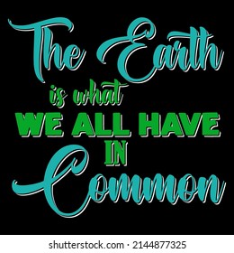 THE EARTH IS WHAT WE ALL HAVE IN COMMON. Earth Day T shirts design, Vector graphic, Poster or Coffee Mug design.