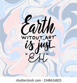 Earth without ART is just Eh. Creative hand written quote on marble background. Modern calligraphy poster. For t-shirts print, poster, greeting cards