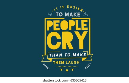 It is easier to make people cry than to make them laugh. Laughter Quotes