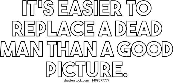 It's easier to replace a dead man than a good picture