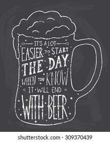 It's a lot easier to start the day, when you know it will end with beer.  Handmade Typographic Art for Poster Print Greeting Card T shirt apparel design, hand crafted vector illustration.