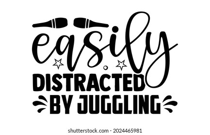 Easily distracted by juggling- Juggling t shirts design, Hand drawn lettering phrase, Calligraphy t shirt design, Isolated on white background, svg Files for Cutting Cricut, Silhouette, EPS 10