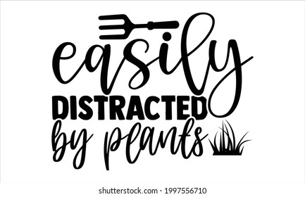 Easily distracted by plants-Gardening t shirts design, Hand drawn lettering phrase isolated on white background, Calligraphy graphic design typography element, Hand written vector sign, svg