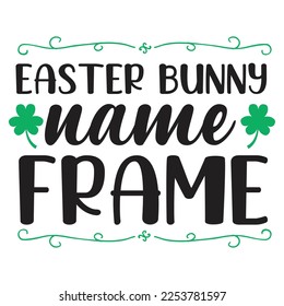 Easter bunny name frame Happy St Patricks day shirt print template, St patricks design, typography design for Irish day, womens day, lucky clover, Irish gift Happy St Patricks day shirt print template