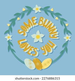 Easter vector wreath composition with saing Some bunny loves you, eggs and floral elements. Holiday flat hand drawn lettering in pastel colors. Perfect for post, poster, postcard, cover, background