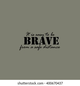 It is easy to be brave from a safe distance - text.