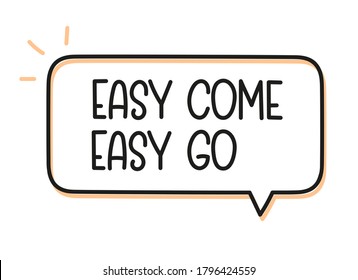 Easy come easy go inscription. Handwritten lettering illustration. Black vector text in speech bubble. Simple outline marker style. Imitation of conversation.