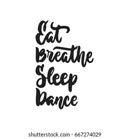 Eat, Breathe, Sleep, Dance - hand drawn dancing lettering quote isolated on the white background. Fun brush ink inscription for photo overlays, greeting card or t-shirt print, poster design