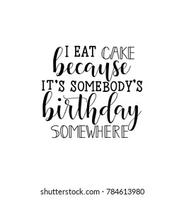 I eat cake because it's somebody's birthday somewhere.  Lettering. Hand drawn vector illustration.  element for flyers, banner, postcards and posters. Modern calligraphy.