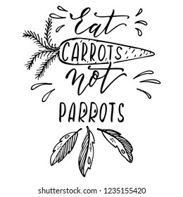 Eat carrots, not parrots - Hand Drawn Vector Lettering Vegan Design Template. Motivational Quote Don't Eat Animals Poster. Vegetarian Lettering Card.