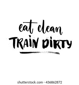 Eat clean, train dirty. Sport motivation quote, fitness slogan. Rough lettering isolated on white background. Vector calligraphy for motivational posters and t-shirts