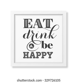 Eat, drink and be happy  - Quote typographical Background in realistic square white frame on white background. Vector EPS10 illustration. 