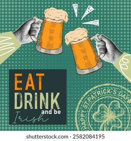 Eat, drink and be irish. Halftone collage square banner for Happy st. patricks day. Contemporary art poster with hands holding beer mugs. Vector holiday pop art illustration