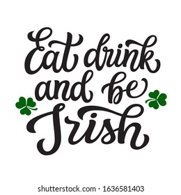 Eat, drink and be Irish. Hand lettering quote with clover leaves. Vector typography for St. Patrick's Day decorations,  posters, cards, t shirts, pubs