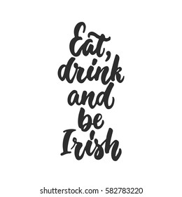 Eat, drink and be Irish - hand drawn lettering phrase for holiday Saint Patrick's day isolated on the white background. Fun brush ink inscription for photo overlays, greeting card, poster design