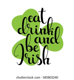 Eat drink and be Irish handwritten lettering. Happy St. Patrick's Day. Modern vector hand drawn calligraphy with shamrock leaf over white background for your poster, postcard or greeting card design