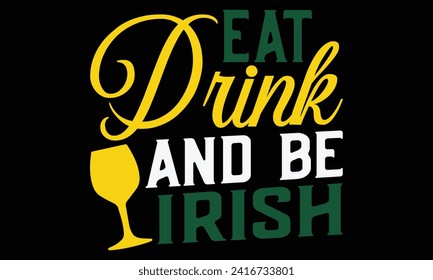 Eat Drink And Be Irish - St. Patrick’s Day T shirt Design, Handmade calligraphy vector illustration, Typography Vector for poster, banner, flyer and mug.