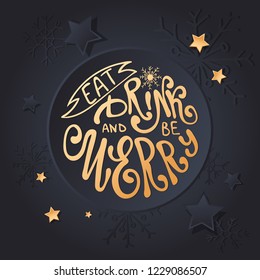 Eat, drink and be Merry Christmas card. Vector Holiday poster lettering for New year eve with gold snowflakes and stars.