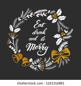 Eat drink and be merry Christmas greeting card with lettering designs. Vector white and gold textured  illustrations with Christmas wreath on a dark grey background. Calligraphic hand drawn font
