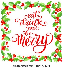 Eat drink and be Merry, hand written lettering, vintage Christmas and new year holly berry frame. Vector poster for holiday design, greeting card, invitation.