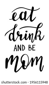 Eat, drink and be Mom handwritten lettering vector. Mothers Day quotes and phrases, elements for cards, banners, posters, mug, drink glasses,scrapbooking, pillow case, phone cases and clothes design.