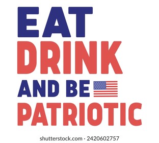 Eat Drink And Be Patriotic, Independence Day, Patriot Day,4th of July, America T-shirt, Usa Flag, 4th of July Quotes, Freedom Shirt, Memorial Day, Cut Files, USA T-shirt, American Flag,