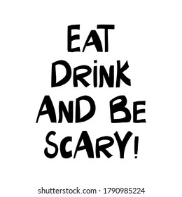 Eat, drink and be scary. Halloween quote. Cute hand drawn lettering in modern scandinavian style. Isolated on white background. Vector stock illustration.