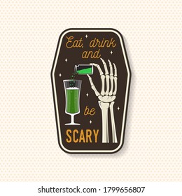 Eat, drink and be Scary patch. Halloween badge, pin. Sticker for shirt or logo, print, seal, stamp. Skeleton hand with potion and glass of magic drink. Typography design- stock vector.