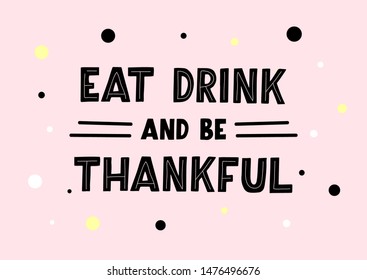 Eat, drink and be thankful hand drawn lettering. Happy thanksgiving day. Template banner, poster, flyer, greeting card, web design, print design. Vector illustration.