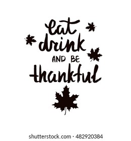 Eat, drink and be thankful. Handwritten quote for Thanksgiving day. Modern calligraphy phrase with hand drawn maple leaves. Simple vector lettering. Typography poster design.