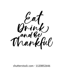 Eat, drink and be thankful phrase. Lettering for happy thanksgiving day. Ink illustration. Modern brush calligraphy. Isolated on white background.