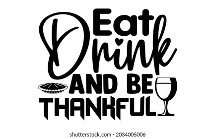 Eat drink and be thankful- Thanksgiving t-shirt design, Hand drawn lettering phrase isolated on white background, Calligraphy graphic design typography and Hand written, EPS 10 vector, svg