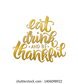 Eat, drink and be thankful vector golden lettering quote. Handwritten greeting card template for Thanksgiving day. Modern calligraphy, hand lettering 
inscription. Isolated typography print.