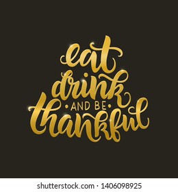 Eat, drink and be thankful vector gold lettering quote. Handwritten greeting card template for Thanksgiving day. Modern calligraphy, hand lettering 
inscription. Isolated typography print.