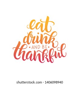 Eat, drink and be thankful vector lettering quote. Handwritten greeting card template for Thanksgiving day. Modern calligraphy, hand lettering 
inscription. Isolated typography print.
