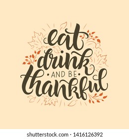 Eat, drink and be thankful vector lettering quote. Hand written greeting card template for Thanksgiving day. Modern calligraphy, hand lettering 
inscription. Isolated typography print.