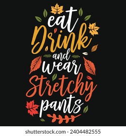 Eat drink and wear stretchy pants happy Thanksgiving day or happy turkey day or happy leg day typography tshirt design