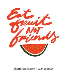 Eat fruit not friends. Hand lettering illustration for your design