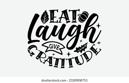Eat Laugh Give Gratitude - Thanksgiving T-shirt Design Template, Thanksgiving Quotes File, Hand Drawn Lettering Phrase, SVG Files for Cutting Cricut and Silhouette. svg