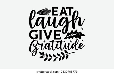 Eat Laugh Give Gratitude - Thanksgiving T-shirt Design Template, Happy Turkey Day SVG Quotes, Hand Drawn Lettering Phrase Isolated On White Background. svg