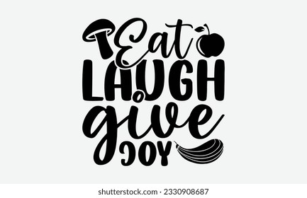 Eat Laugh Give Joy - Thanksgiving T-shirt Design Template, Happy Turkey Day SVG Quotes, And Hand Drawn Lettering Phrase Isolated On White Background. svg