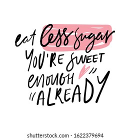 Eat less sugar. You are sweet enough already. Funny quote about food. hand lettering illustration