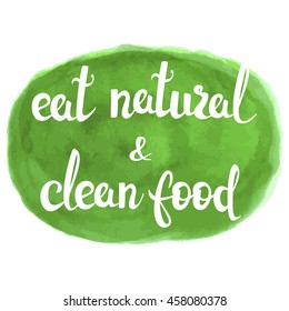 Eat natural and clean food lettering on watercolor background. Eco product badge, label. Vector letteryng illustration for banners, posters, t-shirts, cards. Bio, organic product theme.