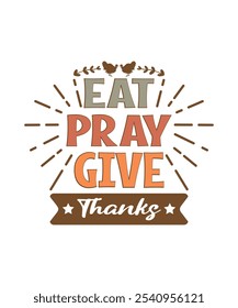 Eat Pray Give Thanks. Illustration, Thanksgiving Day T-shirt Design, Typography, Clipart, Thanksgiving Vector, Holiday, Religious Festivals, Sticker, Mockup.